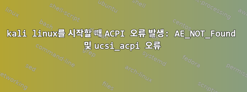 kali linux를 시작할 때 ACPI 오류 발생: AE_NOT_Found 및 ucsi_acpi 오류