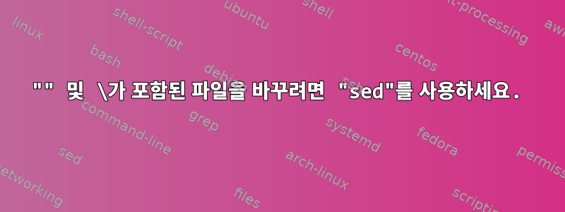 "" 및 \가 포함된 파일을 바꾸려면 "sed"를 사용하세요.