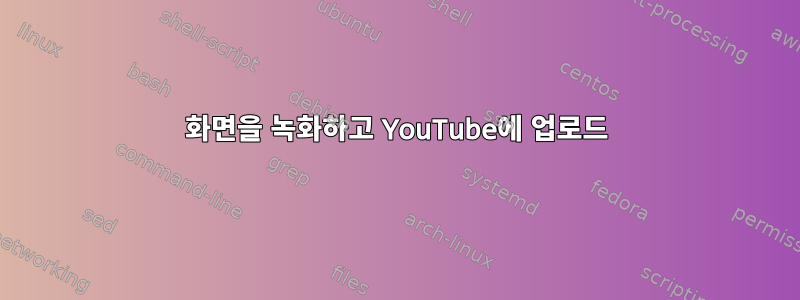 화면을 녹화하고 YouTube에 업로드