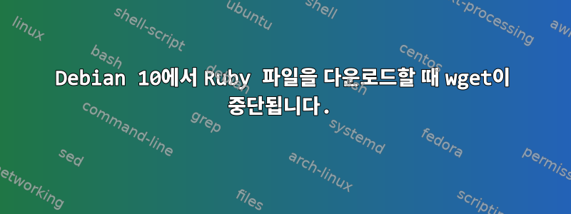 Debian 10에서 Ruby 파일을 다운로드할 때 wget이 중단됩니다.