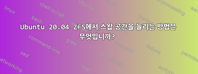 Ubuntu 20.04 ZFS에서 스왑 공간을 늘리는 방법은 무엇입니까?