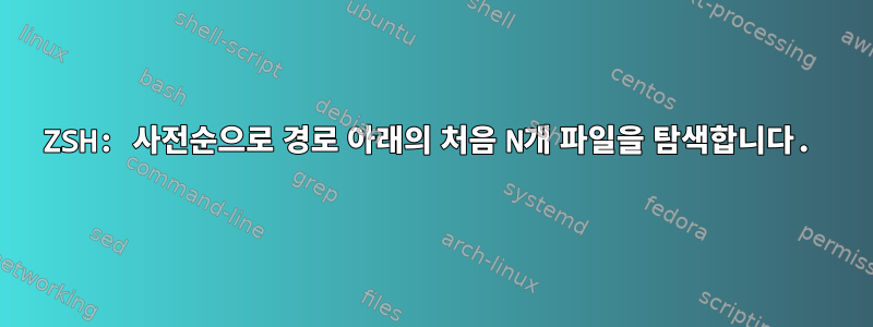 ZSH: 사전순으로 경로 아래의 처음 N개 파일을 탐색합니다.