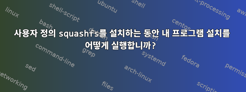 사용자 정의 squashfs를 설치하는 동안 내 프로그램 설치를 어떻게 실행합니까?