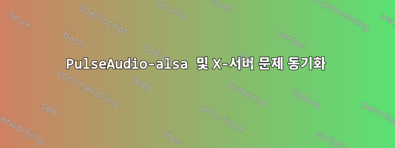 PulseAudio-alsa 및 X-서버 문제 동기화