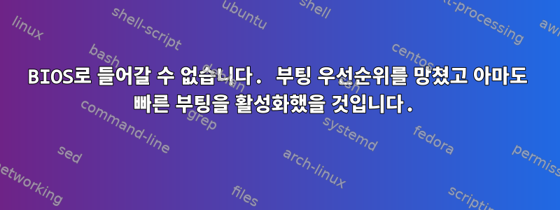 BIOS로 들어갈 수 없습니다. 부팅 우선순위를 망쳤고 아마도 빠른 부팅을 활성화했을 것입니다.