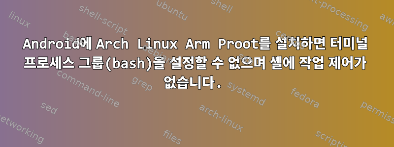 Android에 Arch Linux Arm Proot를 설치하면 터미널 프로세스 그룹(bash)을 설정할 수 없으며 셸에 작업 제어가 없습니다.