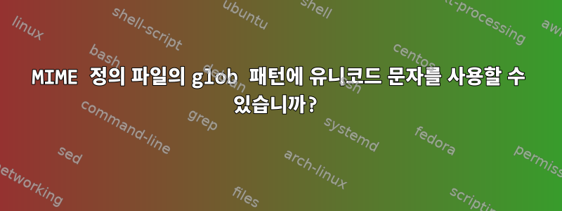 MIME 정의 파일의 glob 패턴에 유니코드 문자를 사용할 수 있습니까?