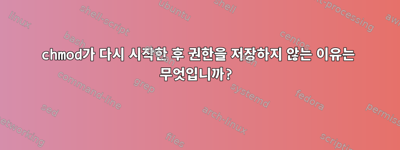 chmod가 다시 시작한 후 권한을 저장하지 않는 이유는 무엇입니까?