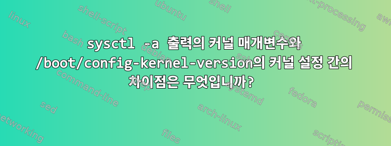 sysctl -a 출력의 커널 매개변수와 /boot/config-kernel-version의 커널 설정 간의 차이점은 무엇입니까?