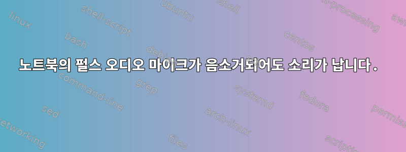 노트북의 펄스 오디오 마이크가 음소거되어도 소리가 납니다.