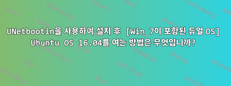 UNetbootin을 사용하여 설치 후 [Win 7이 포함된 듀얼 OS] Ubuntu OS 16.04를 여는 방법은 무엇입니까?