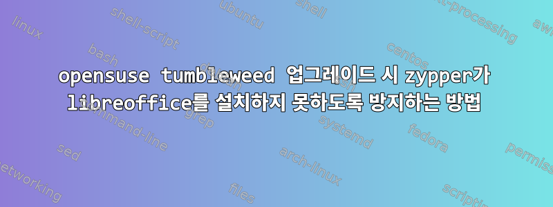 opensuse tumbleweed 업그레이드 시 zypper가 libreoffice를 설치하지 못하도록 방지하는 방법