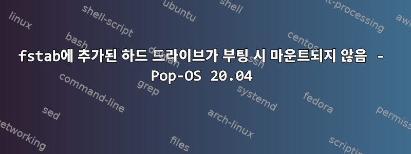 fstab에 추가된 하드 드라이브가 부팅 시 마운트되지 않음 - Pop-OS 20.04