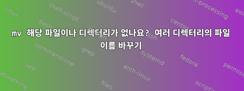 mv 해당 파일이나 디렉터리가 없나요? 여러 디렉터리의 파일 이름 바꾸기