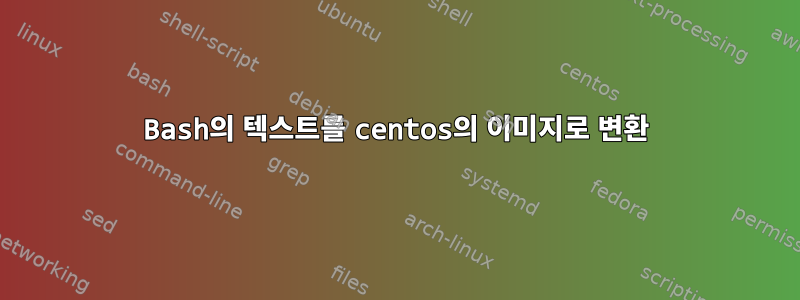 Bash의 텍스트를 centos의 이미지로 변환