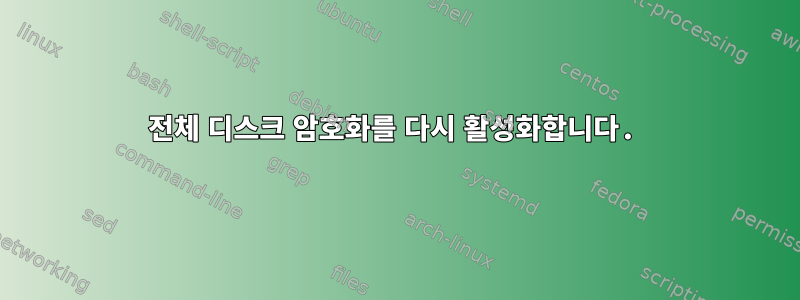 전체 디스크 암호화를 다시 활성화합니다.