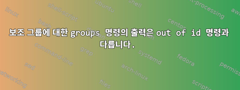 보조 그룹에 대한 groups 명령의 출력은 out of id 명령과 다릅니다.