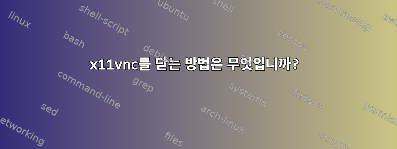 x11vnc를 닫는 방법은 무엇입니까?