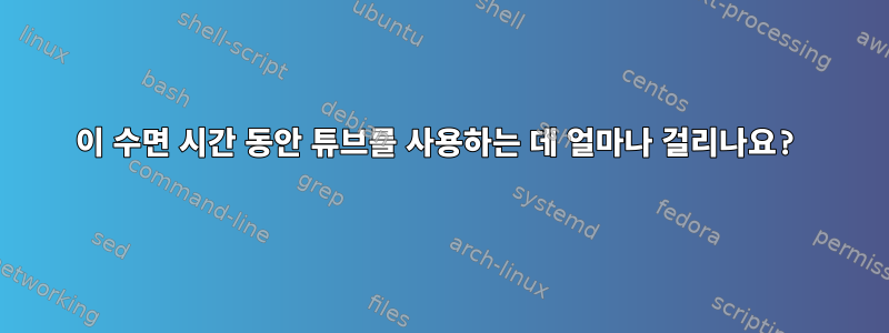 이 수면 시간 동안 튜브를 사용하는 데 얼마나 걸리나요?