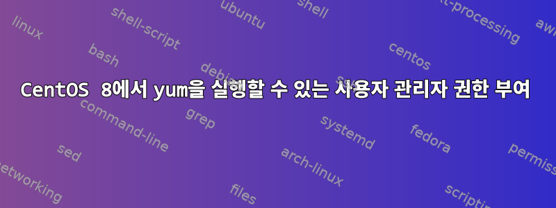 CentOS 8에서 yum을 실행할 수 있는 사용자 관리자 권한 부여