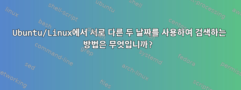 Ubuntu/Linux에서 서로 다른 두 날짜를 사용하여 검색하는 방법은 무엇입니까?