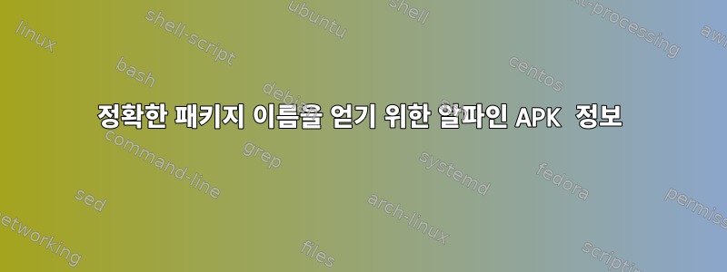 정확한 패키지 이름을 얻기 위한 알파인 APK 정보