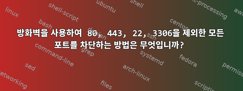 방화벽을 사용하여 80, 443, 22, 3306을 제외한 모든 포트를 차단하는 방법은 무엇입니까?