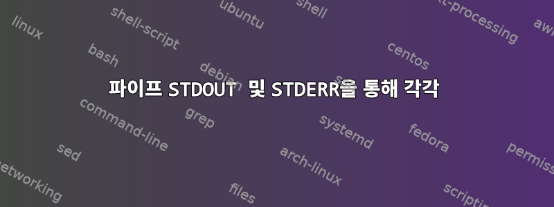 파이프 STDOUT 및 STDERR을 통해 각각