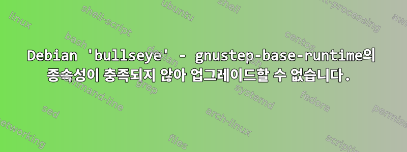 Debian 'bullseye' - gnustep-base-runtime의 종속성이 충족되지 않아 업그레이드할 수 없습니다.