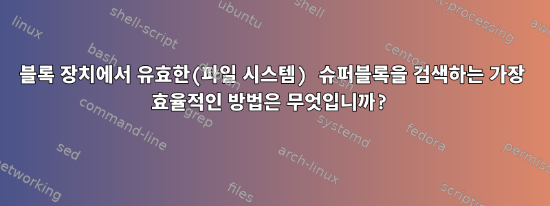 블록 장치에서 유효한(파일 시스템) 슈퍼블록을 검색하는 가장 효율적인 방법은 무엇입니까?