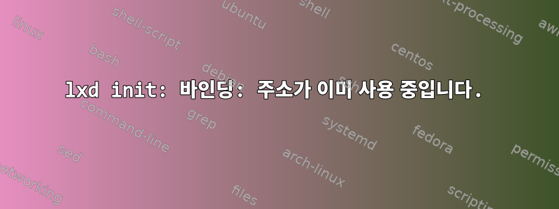 lxd init: 바인딩: 주소가 이미 사용 중입니다.