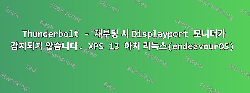 Thunderbolt - 재부팅 시 Displayport 모니터가 감지되지 않습니다. XPS 13 아치 리눅스(endeavourOS)