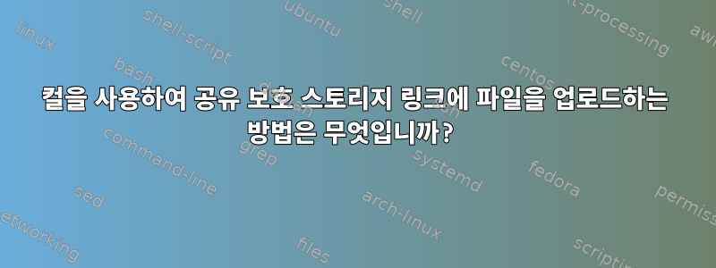 컬을 사용하여 공유 보호 스토리지 링크에 파일을 업로드하는 방법은 무엇입니까?