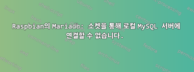 Raspbian의 Mariadb: 소켓을 통해 로컬 MySQL 서버에 연결할 수 없습니다.