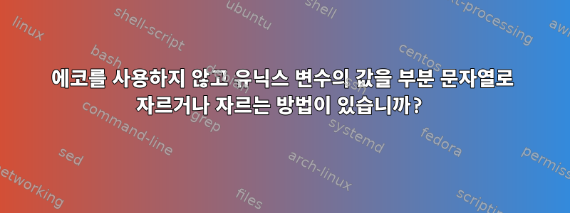 에코를 사용하지 않고 유닉스 변수의 값을 부분 문자열로 자르거나 자르는 방법이 있습니까?