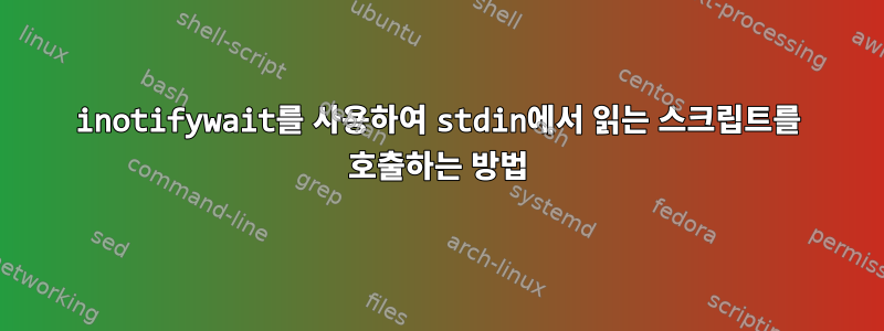 inotifywait를 사용하여 stdin에서 읽는 스크립트를 호출하는 방법