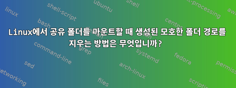 Linux에서 공유 폴더를 마운트할 때 생성된 모호한 폴더 경로를 지우는 방법은 무엇입니까?