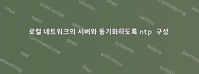 로컬 네트워크의 서버와 동기화하도록 ntp 구성