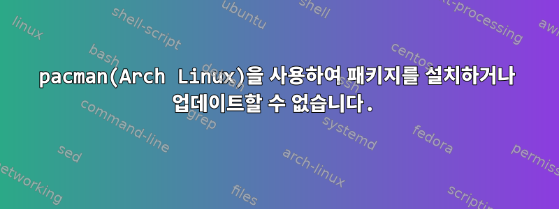 pacman(Arch Linux)을 사용하여 패키지를 설치하거나 업데이트할 수 없습니다.