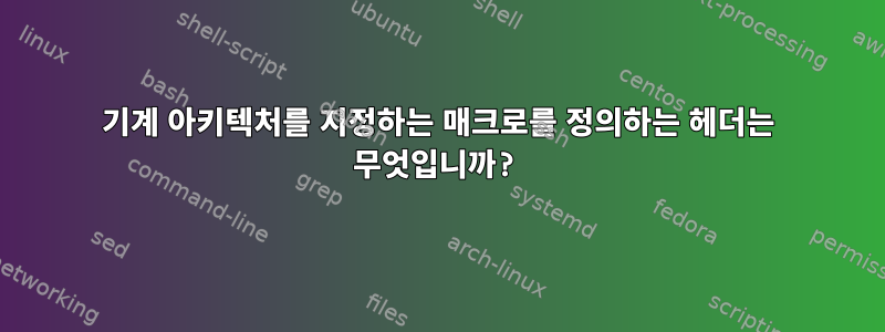 기계 아키텍처를 지정하는 매크로를 정의하는 헤더는 무엇입니까?