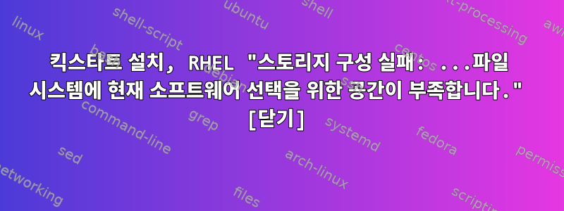 킥스타트 설치, RHEL "스토리지 구성 실패: ...파일 시스템에 현재 소프트웨어 선택을 위한 공간이 부족합니다." [닫기]