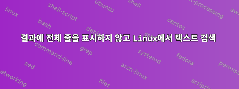 결과에 전체 줄을 표시하지 않고 Linux에서 텍스트 검색