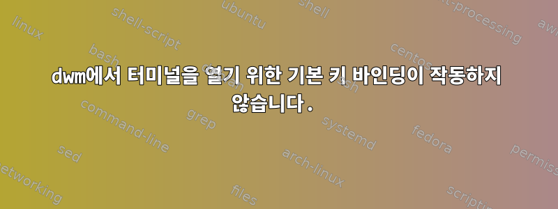 dwm에서 터미널을 열기 위한 기본 키 바인딩이 작동하지 않습니다.