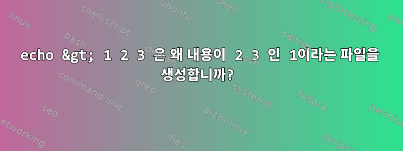 echo &gt; 1 2 3 은 왜 내용이 2 3 인 1이라는 파일을 생성합니까?