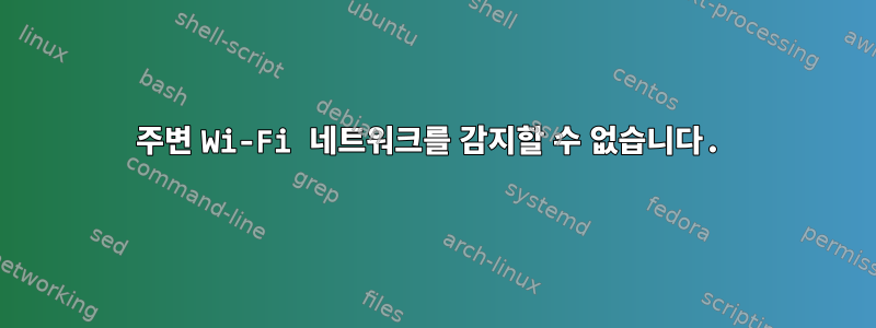 주변 Wi-Fi 네트워크를 감지할 수 없습니다.