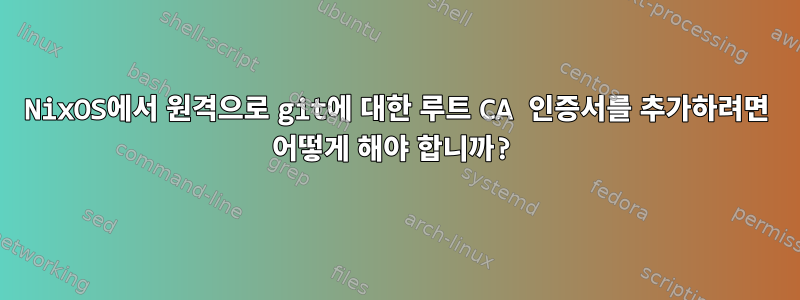 NixOS에서 원격으로 git에 대한 루트 CA 인증서를 추가하려면 어떻게 해야 합니까?