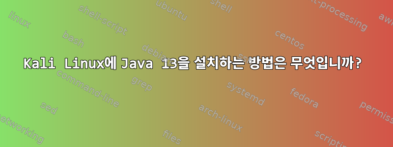 Kali Linux에 Java 13을 설치하는 방법은 무엇입니까?