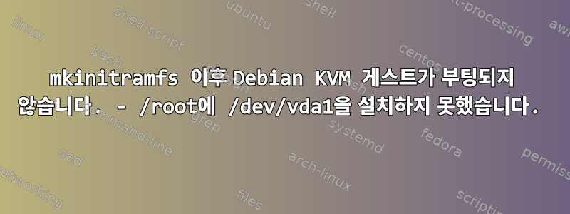 mkinitramfs 이후 Debian KVM 게스트가 부팅되지 않습니다. - /root에 /dev/vda1을 설치하지 못했습니다.