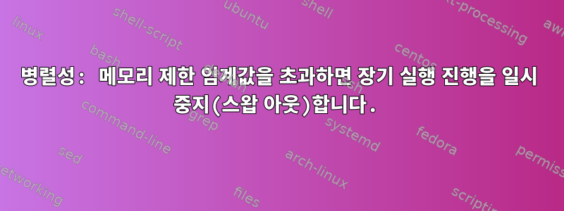 병렬성: 메모리 제한 임계값을 초과하면 장기 실행 진행을 일시 중지(스왑 아웃)합니다.