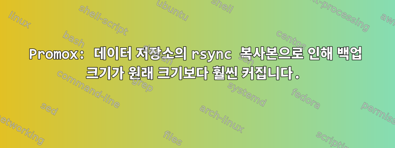 Promox: 데이터 저장소의 rsync 복사본으로 인해 백업 크기가 원래 크기보다 훨씬 커집니다.